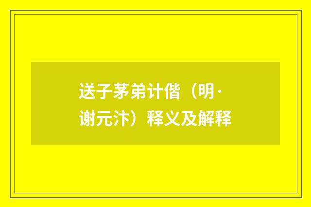 送子茅弟计偕（明·谢元汴）释义及解释