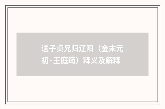 送子贞兄归辽阳（金末元初·王庭筠）释义及解释
