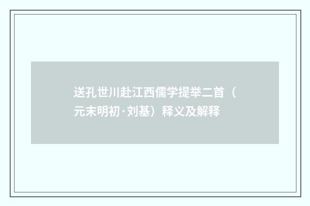 送孔世川赴江西儒学提举二首（元末明初·刘基）释义及解释