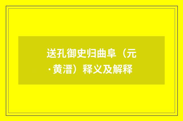 送孔御史归曲阜（元·黄溍）释义及解释