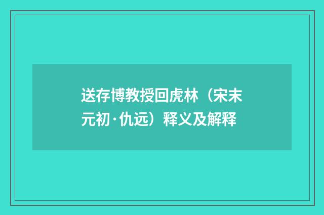 送存博教授回虎林（宋末元初·仇远）释义及解释