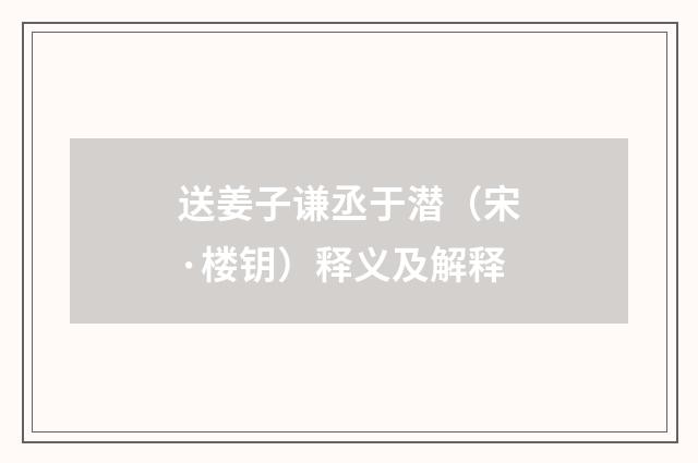 送姜子谦丞于潜（宋·楼钥）释义及解释