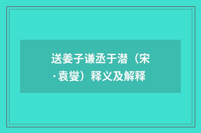 送姜子谦丞于潜（宋·袁燮）释义及解释