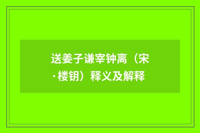 送姜子谦宰钟离（宋·楼钥）释义及解释