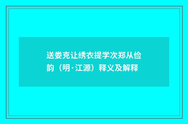 送娄克让绣衣提学次郑从俭韵（明·江源）释义及解释