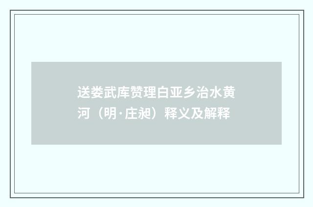 送娄武库赞理白亚乡治水黄河（明·庄昶）释义及解释