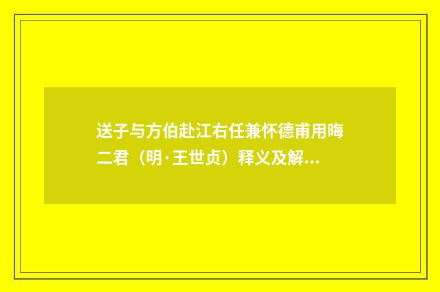 送子与方伯赴江右任兼怀德甫用晦二君（明·王世贞）释义及解释