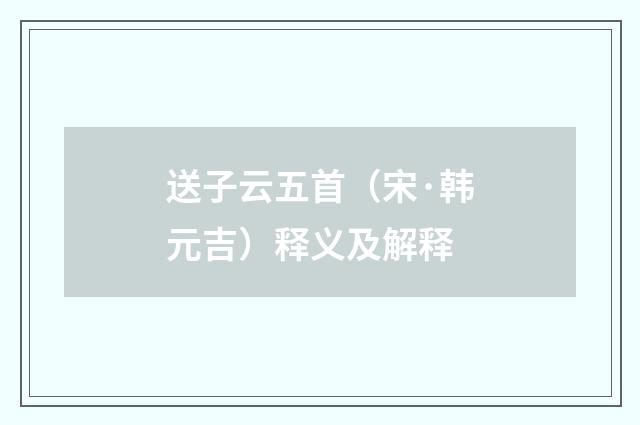 送子云五首（宋·韩元吉）释义及解释