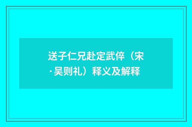 送子仁兄赴定武倅（宋·吴则礼）释义及解释