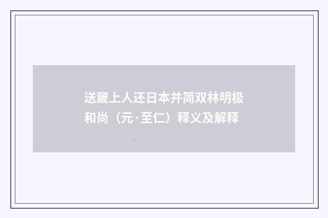送奯上人还日本并简双林明极和尚（元·至仁）释义及解释