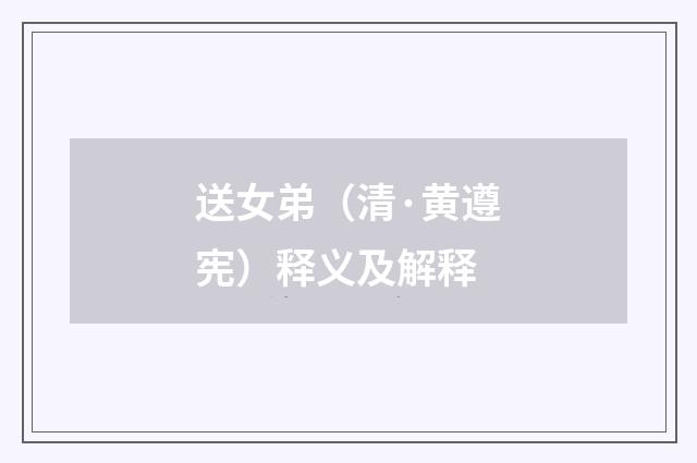 送女弟（清·黄遵宪）释义及解释