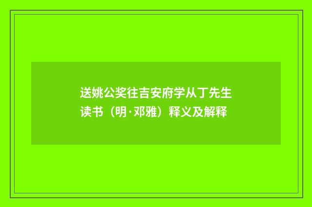送姚公奖往吉安府学从丁先生读书（明·邓雅）释义及解释