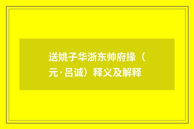 送姚子华浙东帅府掾（元·吕诚）释义及解释