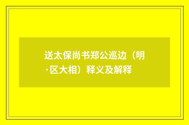 送太保尚书郑公巡边（明·区大相）释义及解释