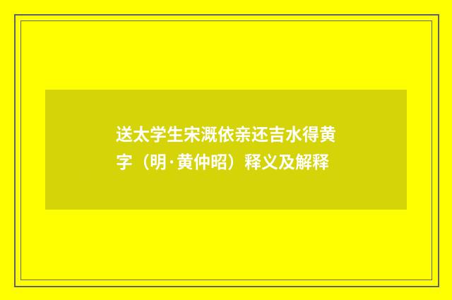 送太学生宋溉依亲还吉水得黄字（明·黄仲昭）释义及解释
