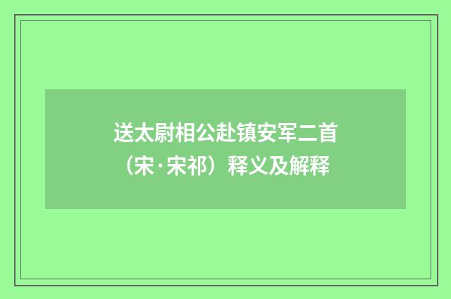 送太尉相公赴镇安军二首（宋·宋祁）释义及解释
