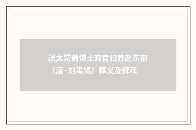 送太常萧博士弃官归养赴东都（唐·刘禹锡）释义及解释