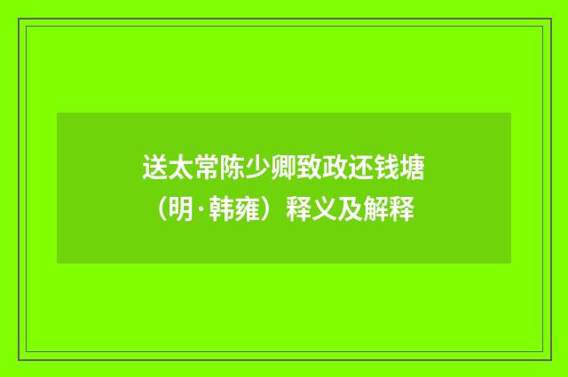 送太常陈少卿致政还钱塘（明·韩雍）释义及解释