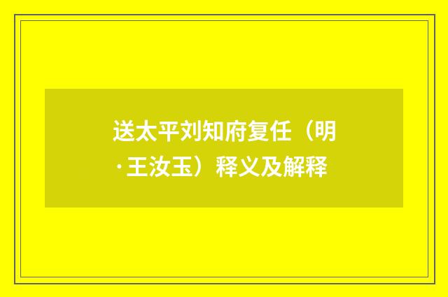 送太平刘知府复任（明·王汝玉）释义及解释