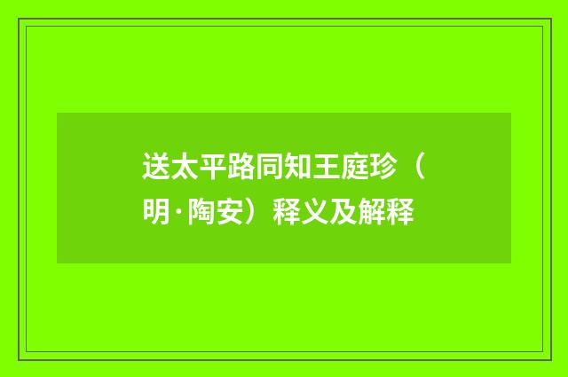 送太平路同知王庭珍（明·陶安）释义及解释