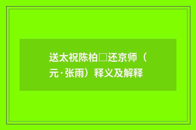 送太祝陈柏□还京师（元·张雨）释义及解释