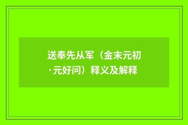 送奉先从军（金末元初·元好问）释义及解释