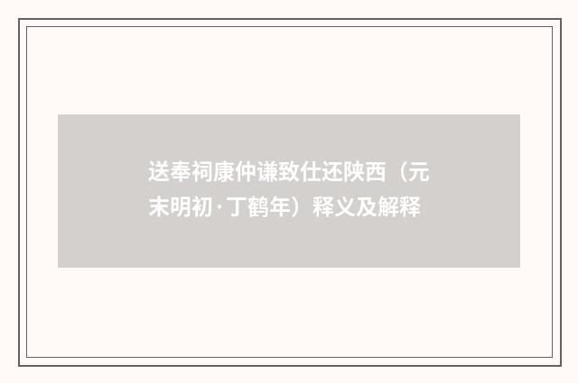 送奉祠康仲谦致仕还陕西（元末明初·丁鹤年）释义及解释