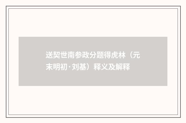 送契世南参政分题得虎林（元末明初·刘基）释义及解释