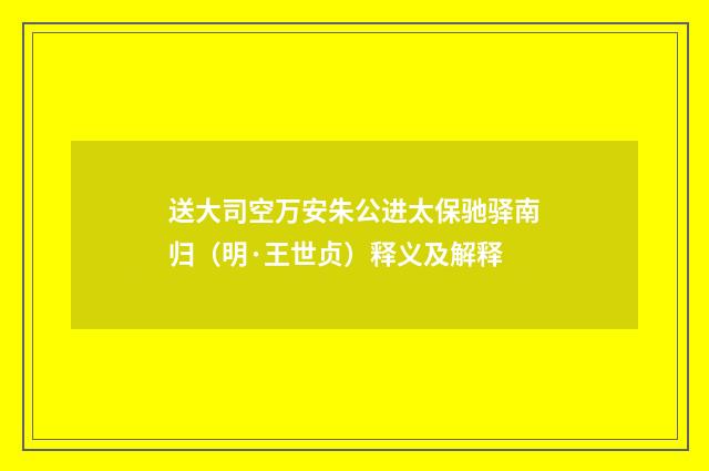 送大司空万安朱公进太保驰驿南归（明·王世贞）释义及解释