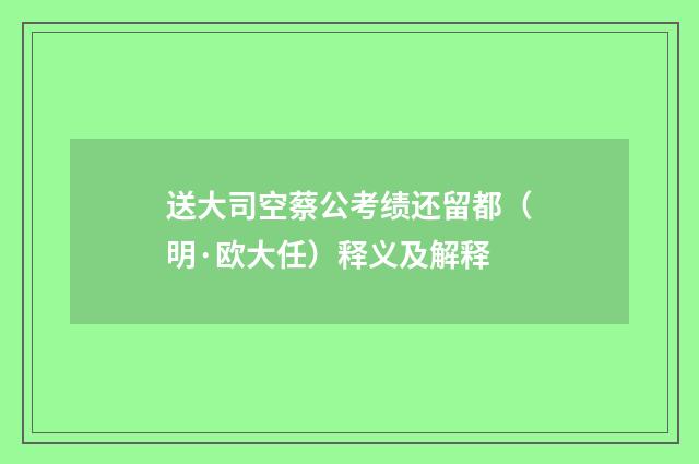 送大司空蔡公考绩还留都（明·欧大任）释义及解释