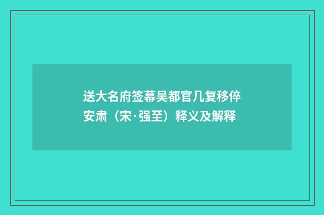 送大名府签幕吴都官几复移倅安肃（宋·强至）释义及解释
