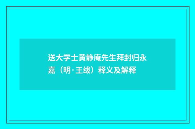 送大学士黄静庵先生拜封归永嘉（明·王绂）释义及解释