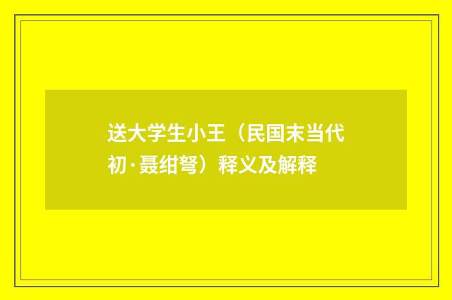 送大学生小王（民国末当代初·聂绀弩）释义及解释