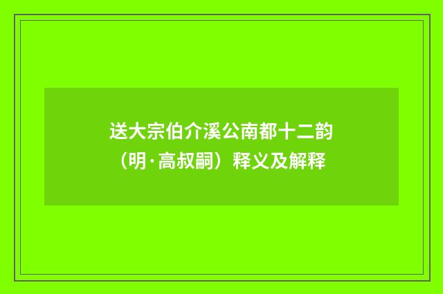 送大宗伯介溪公南都十二韵（明·高叔嗣）释义及解释