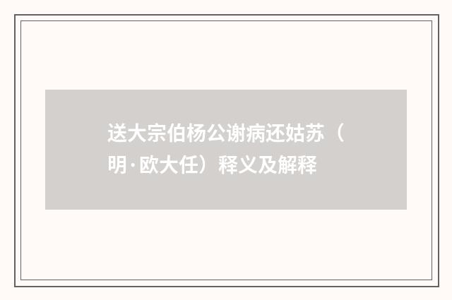送大宗伯杨公谢病还姑苏（明·欧大任）释义及解释