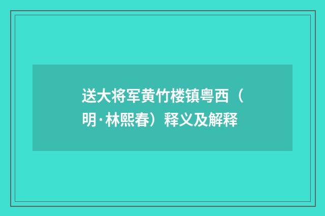 送大将军黄竹楼镇粤西（明·林熙春）释义及解释