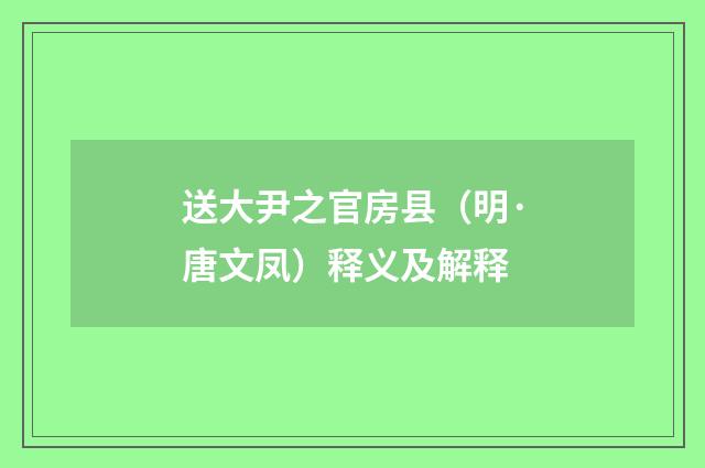 送大尹之官房县（明·唐文凤）释义及解释