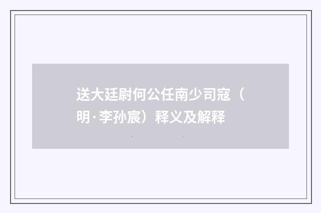 送大廷尉何公任南少司寇（明·李孙宸）释义及解释