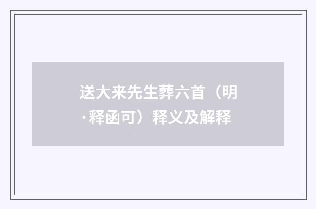 送大来先生葬六首（明·释函可）释义及解释