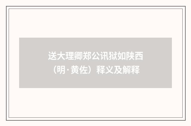 送大理卿郑公讯狱如陕西（明·黄佐）释义及解释