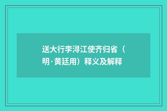 送大行李浔江使齐归省（明·黄廷用）释义及解释