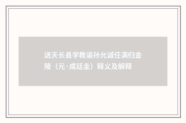 送天长县学教谕孙允诚任满归金陵（元·成廷圭）释义及解释