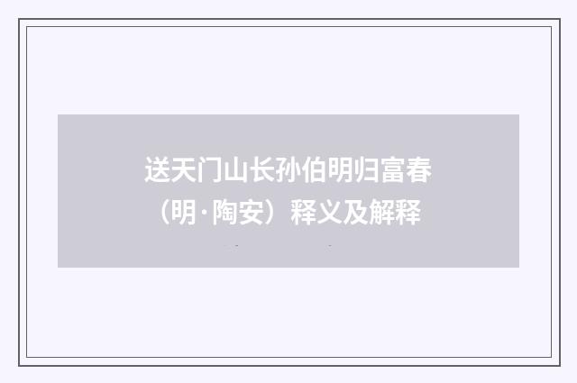 送天门山长孙伯明归富春（明·陶安）释义及解释