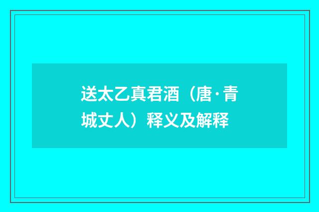送太乙真君酒（唐·青城丈人）释义及解释