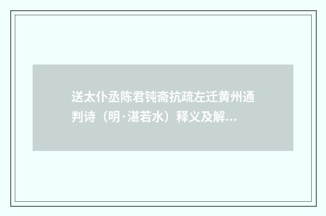 送太仆丞陈君钝斋抗疏左迁黄州通判诗（明·湛若水）释义及解释