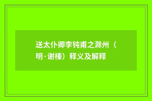 送太仆卿李钝甫之滁州（明·谢榛）释义及解释