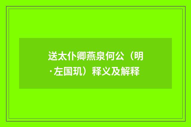 送太仆卿燕泉何公（明·左国玑）释义及解释