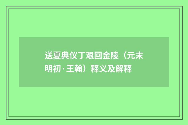 送夏典仪丁艰回金陵（元末明初·王翰）释义及解释