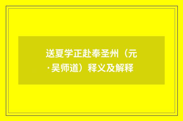 送夏学正赴奉圣州（元·吴师道）释义及解释