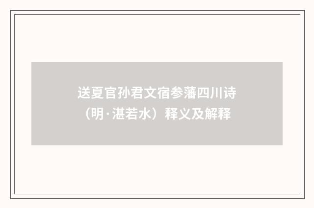 送夏官孙君文宿参藩四川诗（明·湛若水）释义及解释